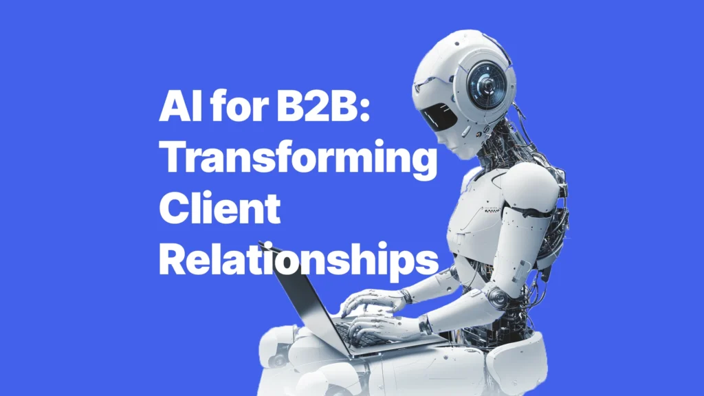 AI for B2B: Transforming Client Relationships with a Touch of Tech 